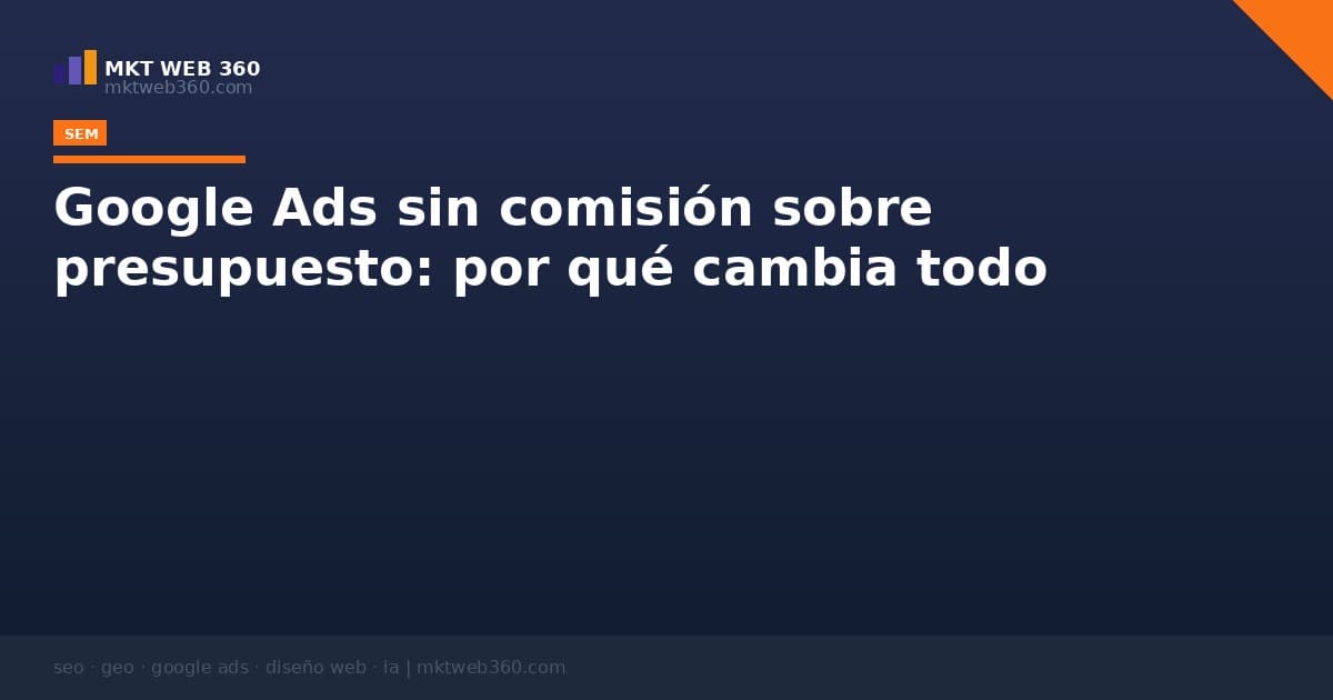 Google Ads sin comisión sobre presupuesto: por qué cambia todo